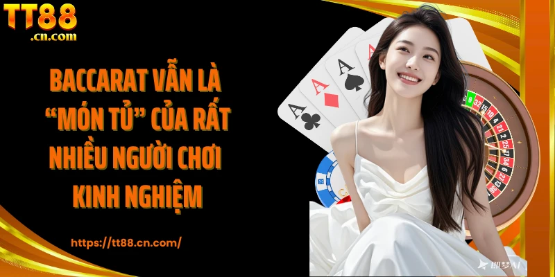 Baccarat vẫn là “món tủ” của rất nhiều người chơi kinh nghiệm
