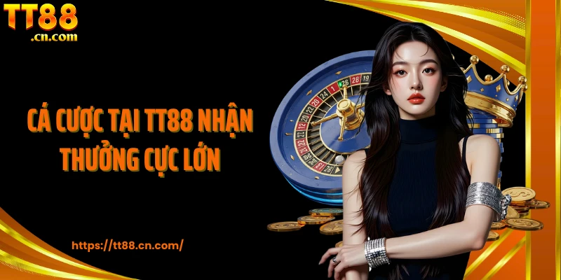 Cá cược tại TT88 nhận thưởng cực lớn