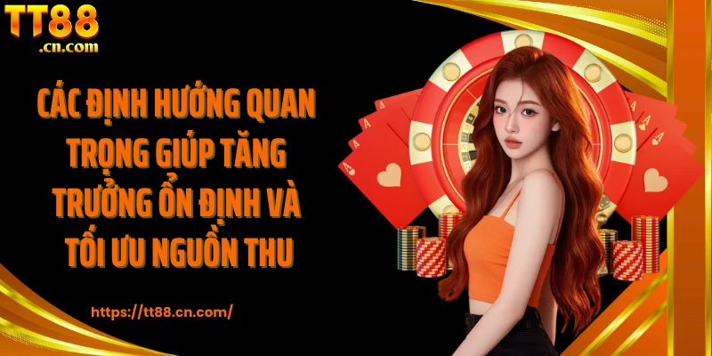 Các định hướng quan trọng giúp tăng trưởng ổn định và tối ưu nguồn thu