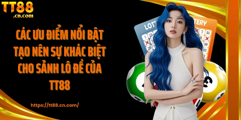 Các ưu điểm nổi bật tạo nên sự khác biệt cho sảnh lô đề của TT88