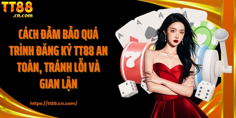 Cách đảm bảo quá trình đăng ký TT88 an toàn, tránh lỗi và gian lận