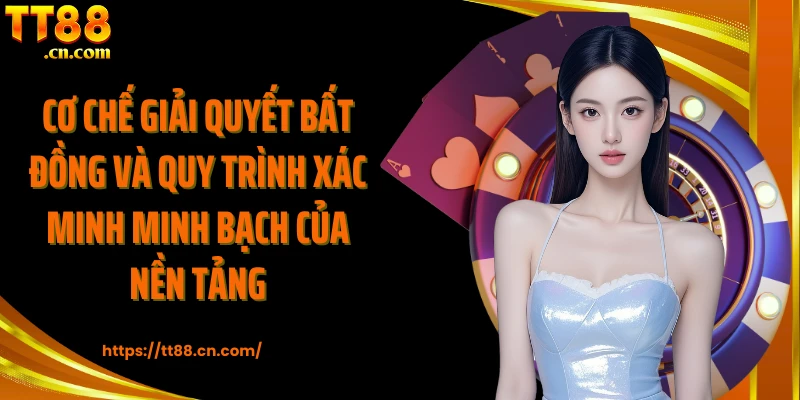 Cơ chế giải quyết bất đồng và quy trình xác minh minh bạch của nền tảng