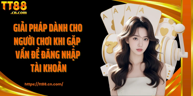 Giải pháp dành cho người chơi khi gặp vấn đề đăng nhập tài khoản