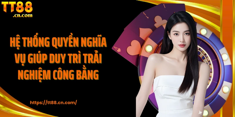 Hệ thống quyền nghĩa vụ giúp duy trì trải nghiệm công bằng