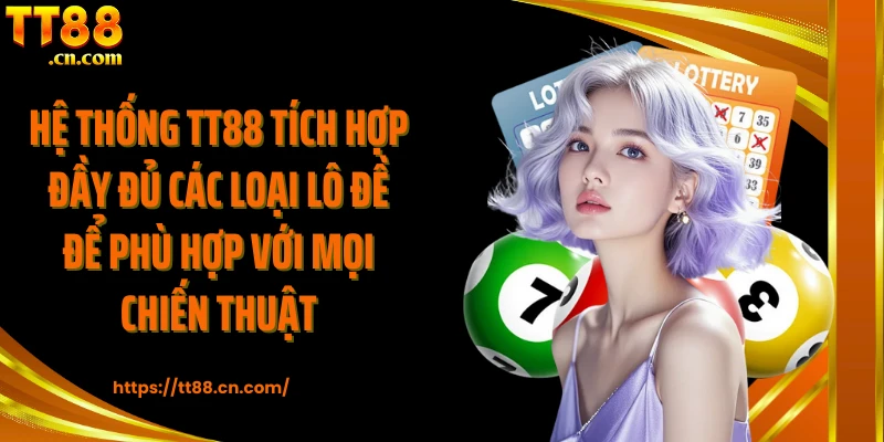 Hệ thống TT88 tích hợp đầy đủ các loại lô đề để phù hợp với mọi chiến thuật