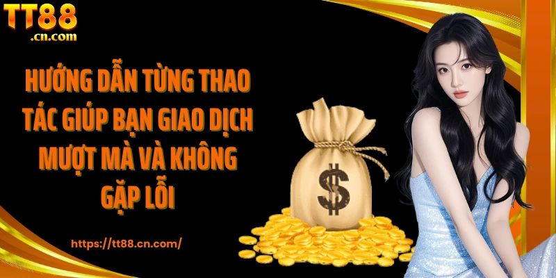 Hướng dẫn từng thao tác giúp bạn giao dịch mượt mà và không gặp lỗi