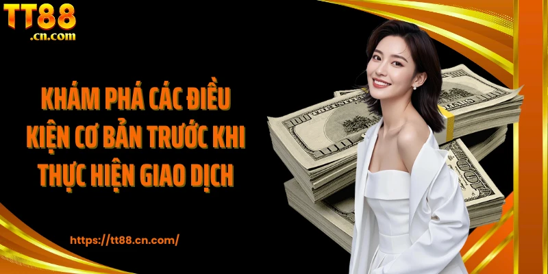 Khám phá các điều kiện cơ bản trước khi thực hiện giao dịch