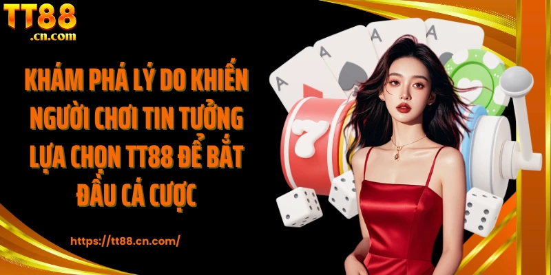Khám phá lý do khiến người chơi tin tưởng lựa chọn TT88 để bắt đầu cá cược