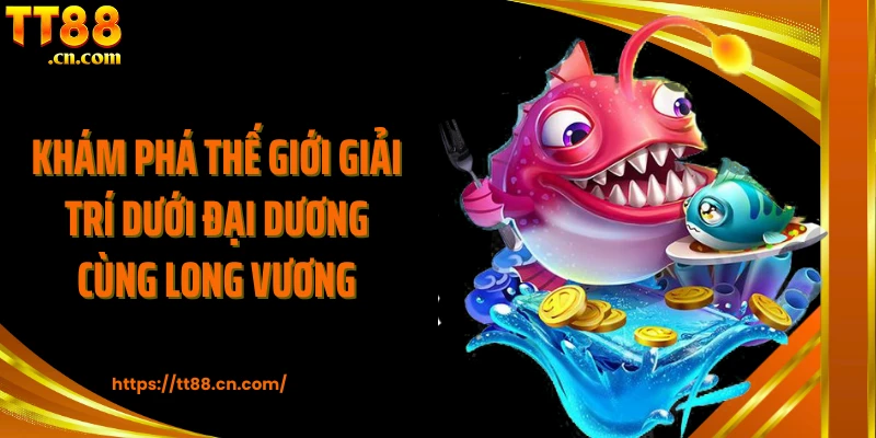 Khám phá thế giới giải trí dưới đại dương cùng Long Vương