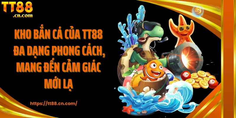 Kho bắn cá của TT88 đa dạng phong cách, mang đến cảm giác mới lạ