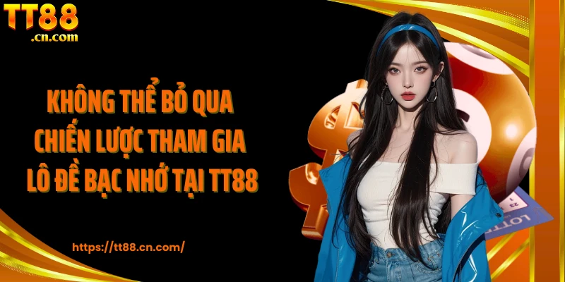 Không thể bỏ qua chiến lược tham gia lô đề bạc nhớ tại TT88