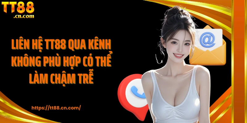 Liên hệ TT88 qua kênh không phù hợp có thể làm chậm trễ