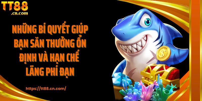 Những bí quyết giúp bạn săn thưởng ổn định và hạn chế lãng phí đạn