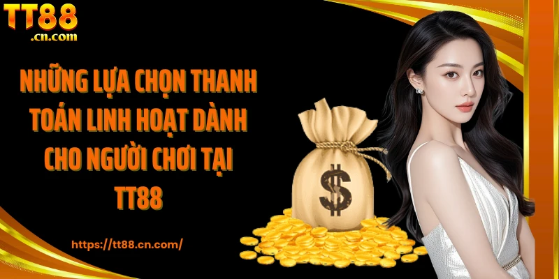 Những lựa chọn thanh toán linh hoạt dành cho người chơi tại TT88