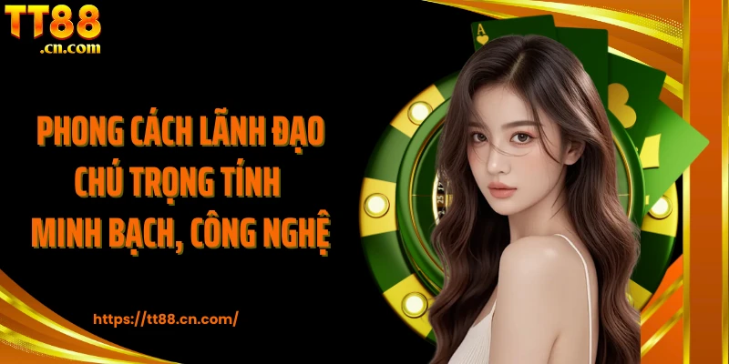 Phong cách lãnh đạo chú trọng tính minh bạch, công nghệ