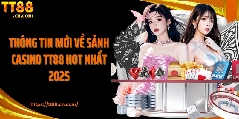 Thông tin mới về sảnh casino TT88 hot nhất 2025